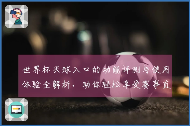 世界杯买球入口的功能评测与使用体验全解析，助你轻松享受赛事直播