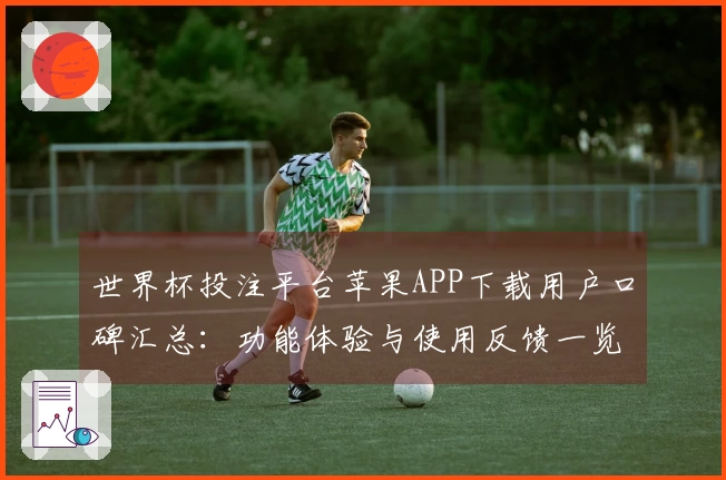 世界杯投注平台苹果APP下载用户口碑汇总：功能体验与使用反馈一览