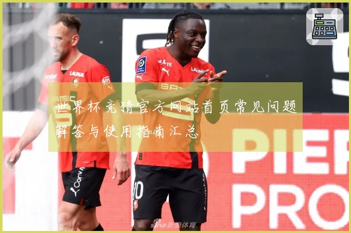 世界杯竞猜官方网站首页常见问题解答与使用指南汇总