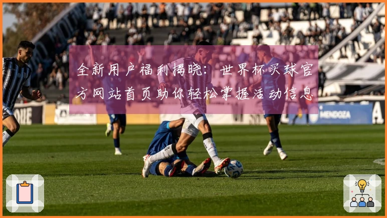 全新用户福利揭晓：世界杯买球官方网站首页助你轻松掌握活动信息与使用体验