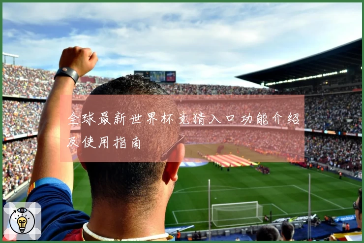 全球最新世界杯竞猜入口功能介绍及使用指南