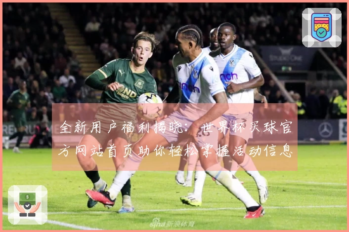 全新用户福利揭晓：世界杯买球官方网站首页助你轻松掌握活动信息与使用体验