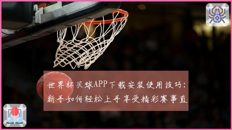 世界杯买球APP下载安装使用技巧：新手如何轻松上手享受精彩赛事直播