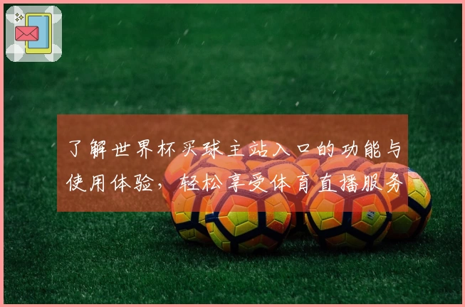 了解世界杯买球主站入口的功能与使用体验，轻松享受体育直播服务