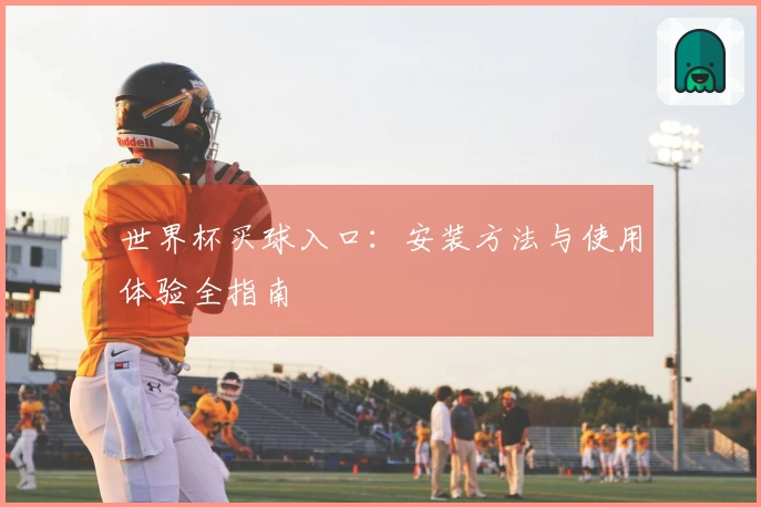 世界杯买球入口：安装方法与使用体验全指南